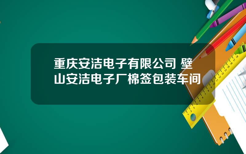 重庆安洁电子有限公司 壁山安洁电子厂棉签包装车间